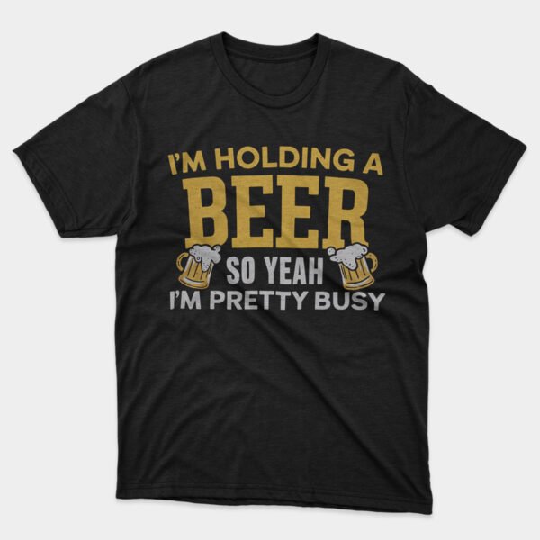 I'm Holding a Beer So Yeah I'm Pretty Busy T-shirt